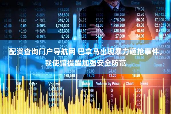 配资查询门户导航网 巴拿马出现暴力砸抢事件，我使馆提醒加强安全防范