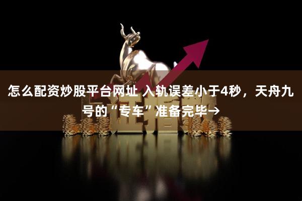 怎么配资炒股平台网址 入轨误差小于4秒，天舟九号的“专车”准备完毕→