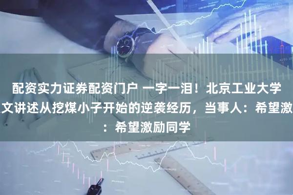 配资实力证券配资门户 一字一泪！北京工业大学博士发文讲述从挖煤小子开始的逆袭经历，当事人：希望激励同学