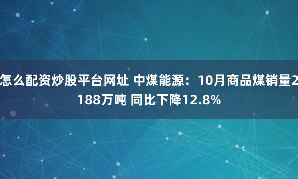 怎么配资炒股平台网址 中煤能源：10月商品煤销量2188万吨 同比下降12.8%
