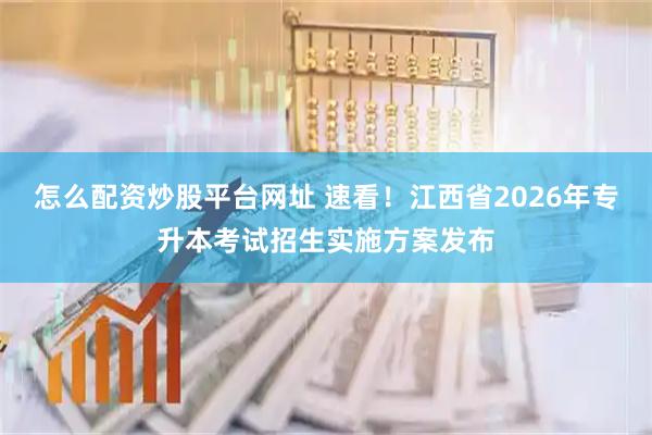 怎么配资炒股平台网址 速看!江西省2026年专升本考试招生实施方案发布
