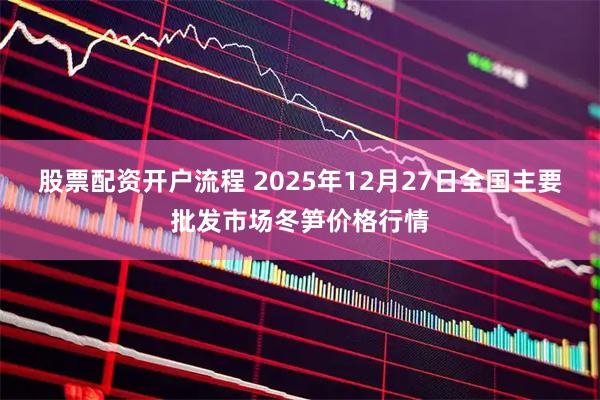 股票配资开户流程 2025年12月27日全国主要批发市场冬笋价格行情