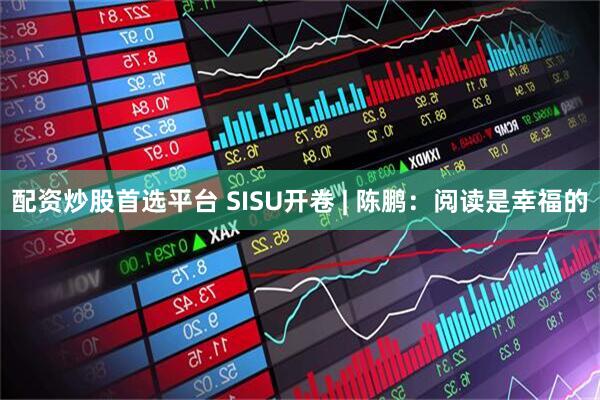 配资炒股首选平台 SISU开卷 | 陈鹏：阅读是幸福的