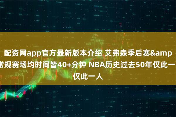 配资网app官方最新版本介绍 艾弗森季后赛&常规赛场均时间皆40+分钟 NBA历史过去50年仅此一人