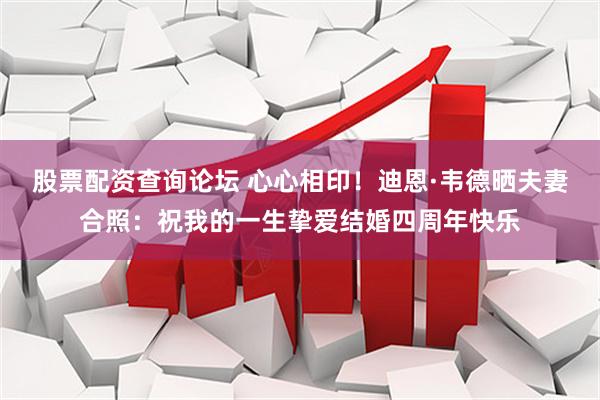 股票配资查询论坛 心心相印！迪恩·韦德晒夫妻合照：祝我的一生挚爱结婚四周年快乐