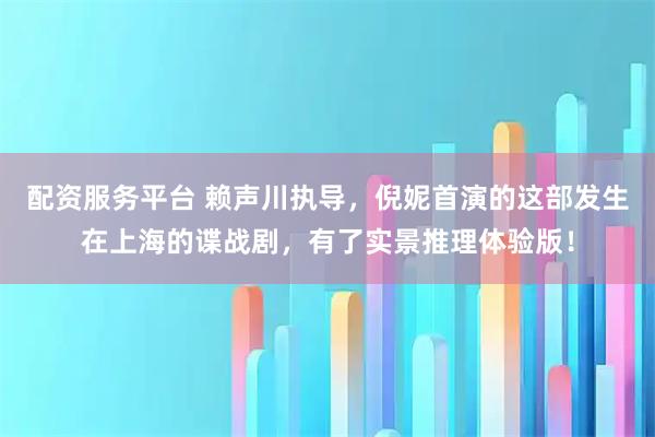 配资服务平台 赖声川执导，倪妮首演的这部发生在上海的谍战剧，有了实景推理体验版！