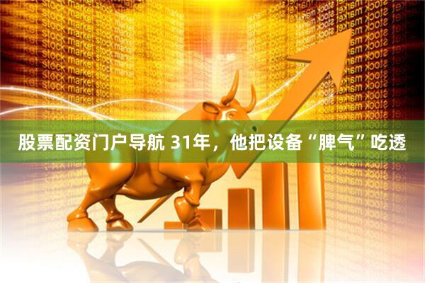 股票配资门户导航 31年，他把设备“脾气”吃透